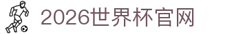 2026世界杯官网导航：分组图速查、美加墨足球与冠军盘点